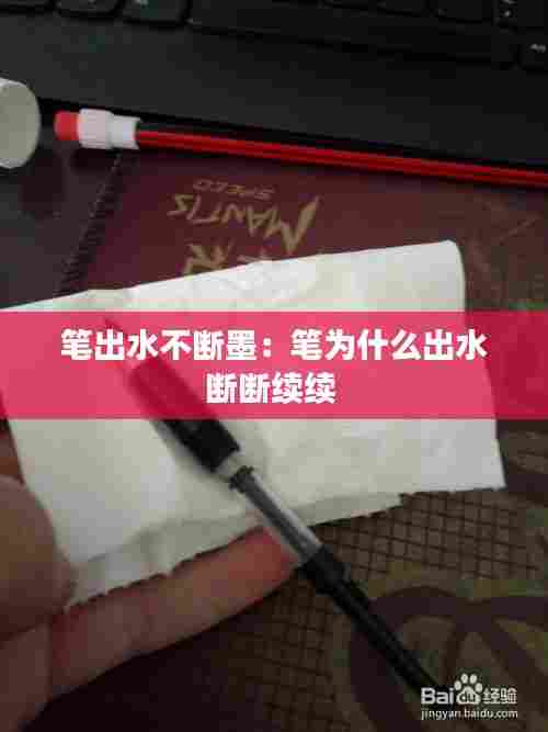 笔出水不断墨：笔为什么出水断断续续 