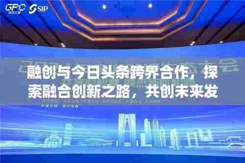 融创与今日头条跨界合作，探索融合创新之路，共创未来发展新篇章