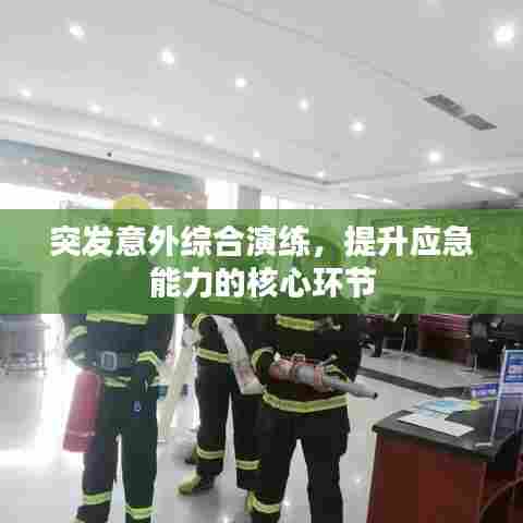 突发意外综合演练,提升应急能力的核心环节
