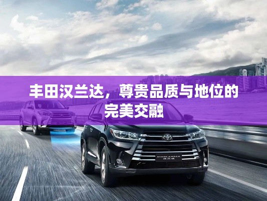 丰田汉兰达，尊贵品质与地位的完美交融