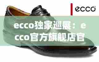 ecco独家巡展：ecco官方旗舰店官网 