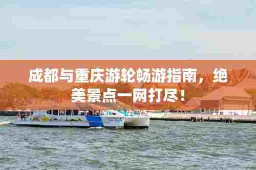 成都与重庆游轮畅游指南,绝美景点一网打尽!