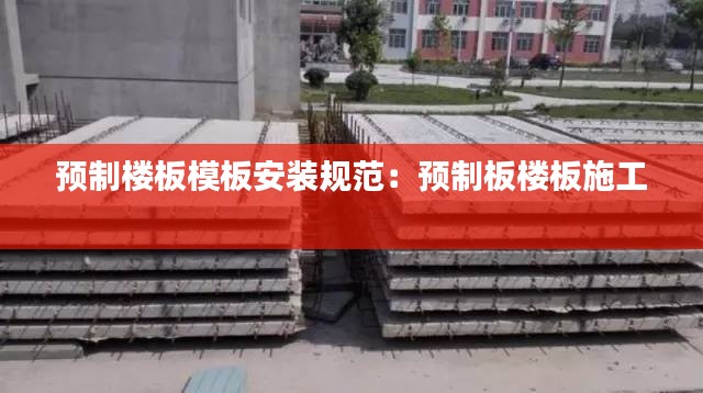 预制楼板模板安装规范：预制板楼板施工 