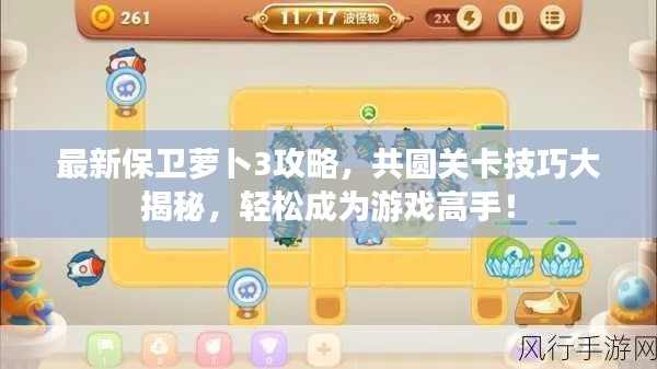最新保卫萝卜3攻略，共圆关卡技巧大揭秘，轻松成为游戏高手！