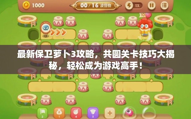 最新保卫萝卜3攻略,共圆关卡技巧大揭秘,轻松成为游戏高手!