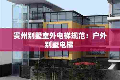 贵州别墅室外电梯规范:户外别墅电梯