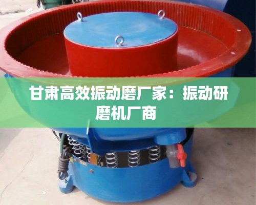 甘肃高效振动磨厂家：振动研磨机厂商 