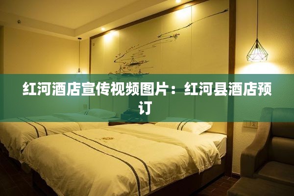 红河酒店宣传视频图片:红河县酒店预订