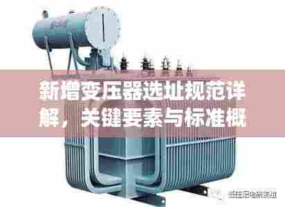 新增变压器选址规范详解,关键要素与标准概览