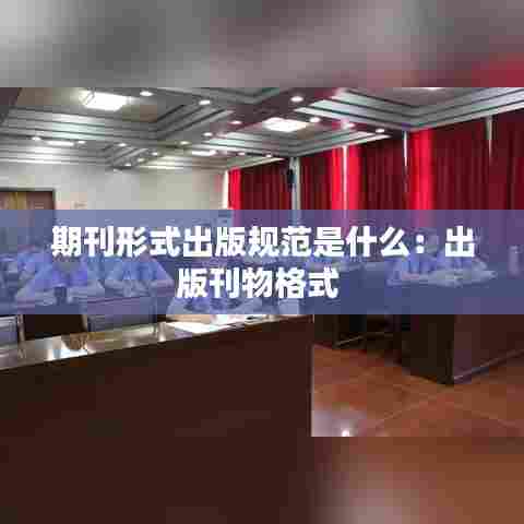 期刊形式出版规范是什么:出版刊物格式