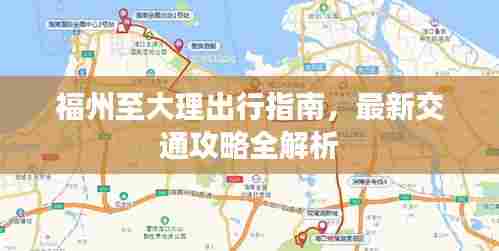 福州至大理出行指南，最新交通攻略全解析