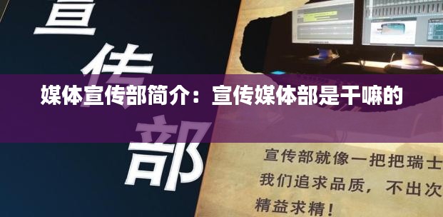 媒体宣传部简介：宣传媒体部是干嘛的 