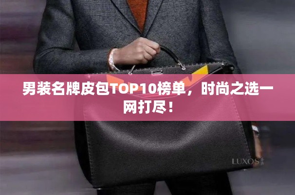 男装名牌皮包TOP10榜单,时尚之选一网打尽!