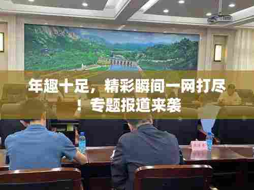 年趣十足,精彩瞬间一网打尽!专题报道来袭