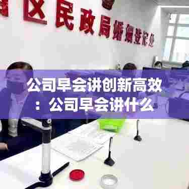 公司早会讲创新高效:公司早会讲什么