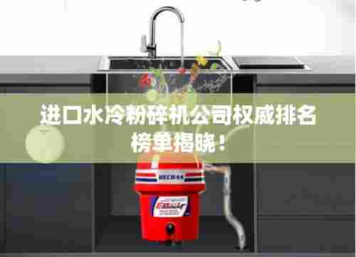 进口水冷粉碎机公司权威排名榜单揭晓！