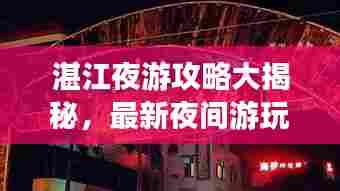 湛江夜游攻略大揭秘,最新夜间游玩指南!