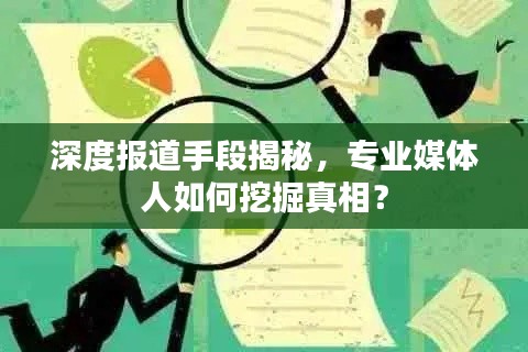 深度报道手段揭秘,专业媒体人如何挖掘真相?