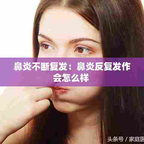 鼻炎不断复发：鼻炎反复发作会怎么样 
