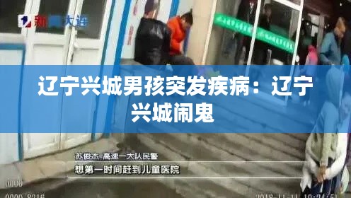 辽宁兴城男孩突发疾病：辽宁兴城闹鬼 