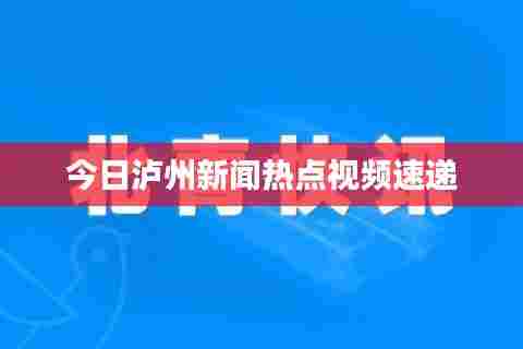 今日泸州新闻热点视频速递