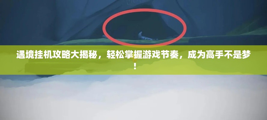 遇境挂机攻略大揭秘，轻松掌握游戏节奏，成为高手不是梦！