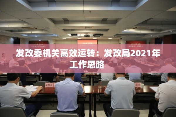 发改委机关高效运转:发改局2021年工作思路