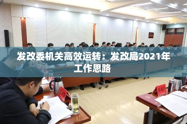发改委机关高效运转:发改局2021年工作思路