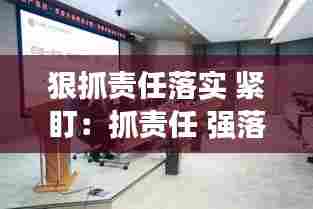 狠抓责任落实 紧盯：抓责任 强落实 