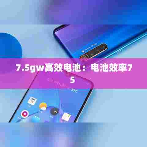 7.5gw高效电池:电池效率75