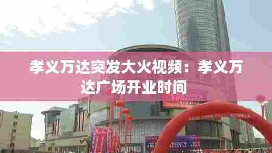 孝义万达突发大火视频:孝义万达广场开业时间