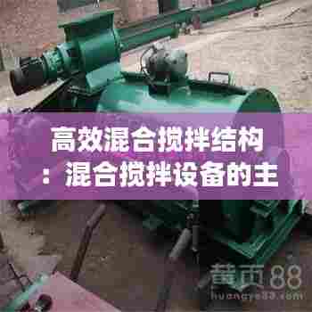 高效混合搅拌结构:混合搅拌设备的主要类型有哪些?