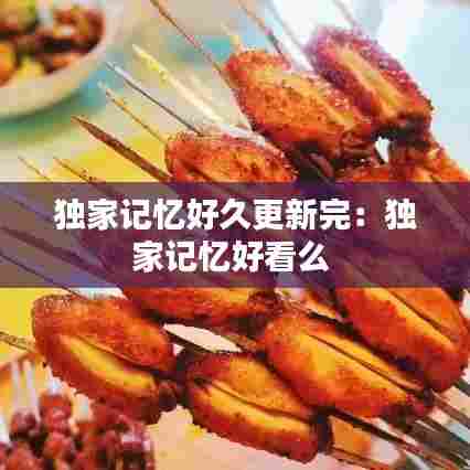 独家记忆好久更新完:独家记忆好看么