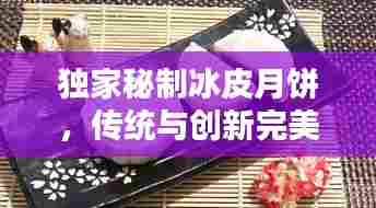 独家秘制冰皮月饼，传统与创新完美融合，不容错过的美味盛宴！