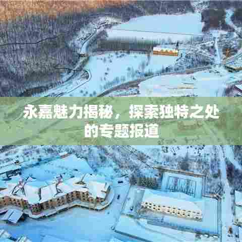 永嘉魅力揭秘,探索独特之处的专题报道