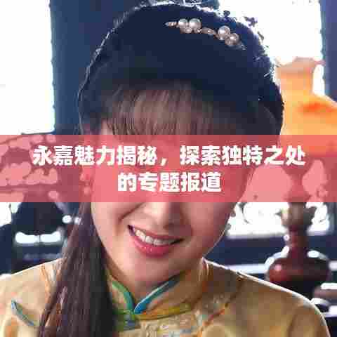 永嘉魅力揭秘,探索独特之处的专题报道