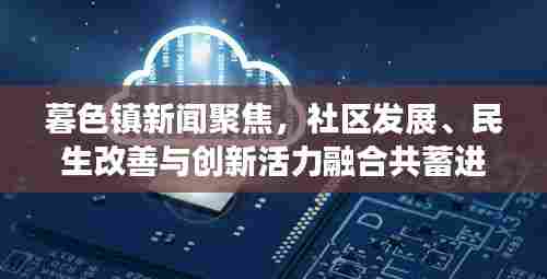 暮色镇新闻聚焦，社区发展、民生改善与创新活力融合共蓄进展报道