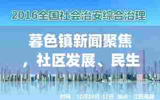 暮色镇新闻聚焦,社区发展、民生改善与创新活力融合共蓄进展报道