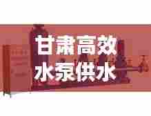 甘肃高效水泵供水：甘肃泵站 