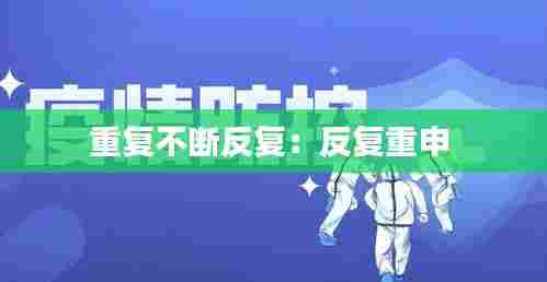 重复不断反复：反复重申 