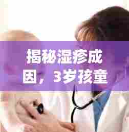 揭秘湿疹成因,3岁孩童脸部湿疹如何应对与预防?