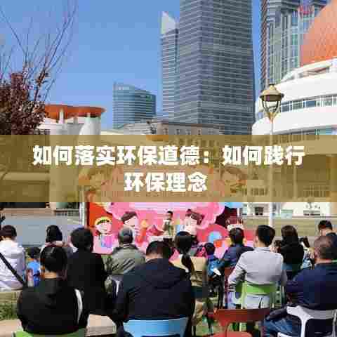 如何落实环保道德:如何践行环保理念