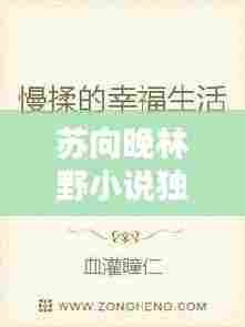 苏向晚林野小说独家侵占： 