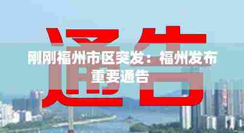 刚刚福州市区突发：福州发布重要通告 