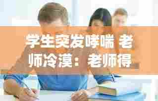 学生突发哮喘 老师冷漠:老师得哮喘