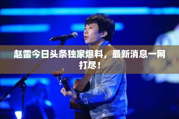 赵雷今日头条独家爆料，最新消息一网打尽！