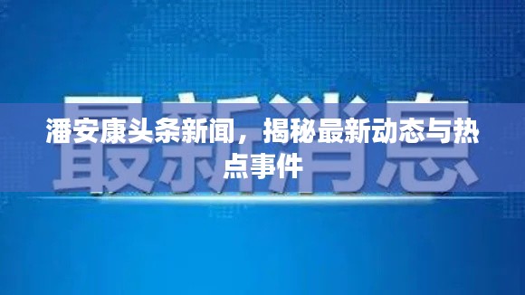潘安康头条新闻,揭秘最新动态与热点事件
