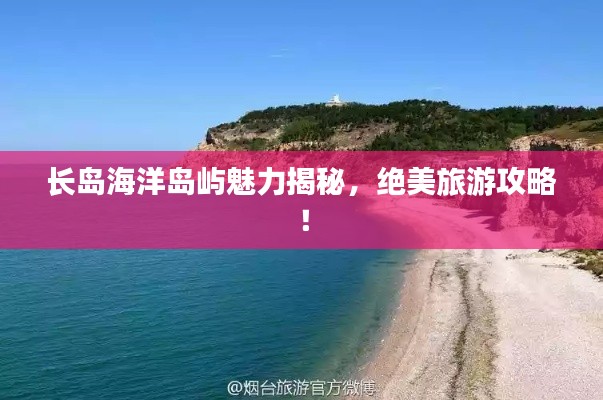 长岛海洋岛屿魅力揭秘，绝美旅游攻略！