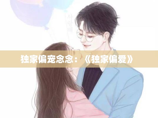 独家偏宠念念:《独家偏爱》