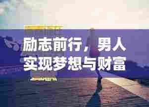励志前行,男人实现梦想与财富积累的启示语录与视频分享